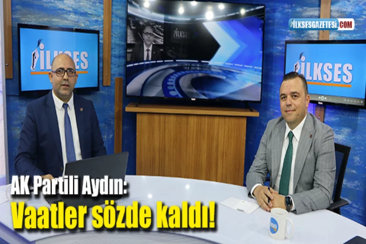 AK Partili Aydın: Vaatler sözde kaldı!