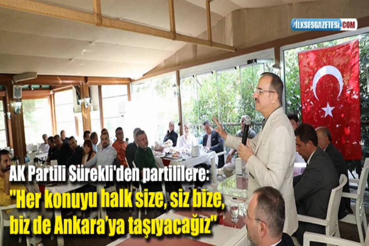 AK Partili Sürekli'den partililere: "Her konuyu halk size, siz bize, biz de Ankara’ya taşıyacağız"