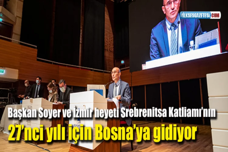 Başkan Soyer ve İzmir heyeti Srebrenitsa Katliamı’nın 27’nci yılı için Bosna’ya gidiyor