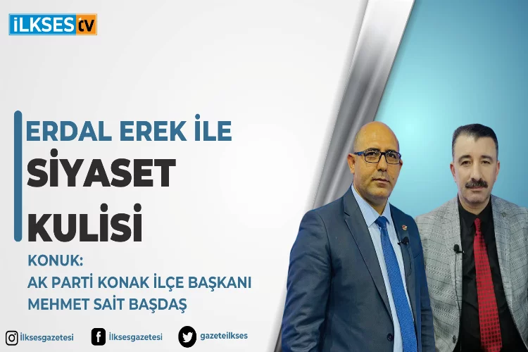 Erdal Erek ile Siyaset Kulisi: AK Parti Konak İlçe Başkanı Mehmet Sait Başdaş