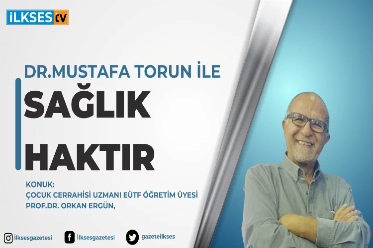 Dr. Mustafa Torun ile Sağlık Haktır: Çocuk Cerrahisi Uzmanı EÜTF Öğretim Üyesi Prof.Dr. Orkan Ergün