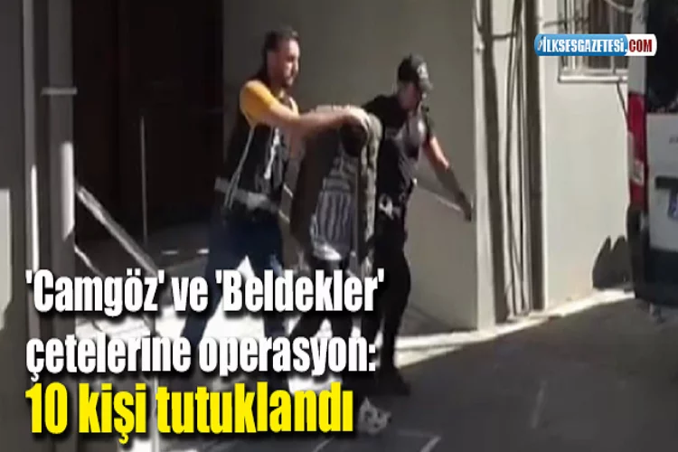 'Camgöz' ve 'Beldekler' çetelerine operasyon: 10 tutuklama