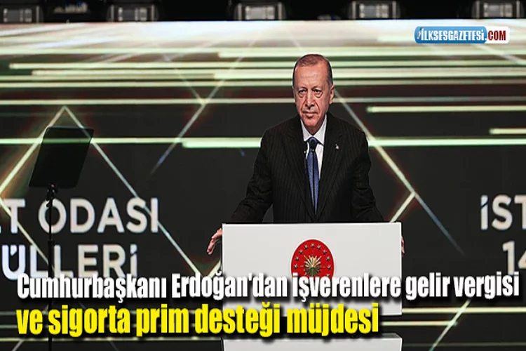 Cumhurbaşkanı Erdoğan'dan işverenlere gelir vergisi ve sigorta prim desteği müjdesi