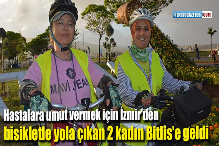 Hastalara umut vermek için İzmir'den bisikletle yola çıkan 2 kadın Bitlis'e geldi