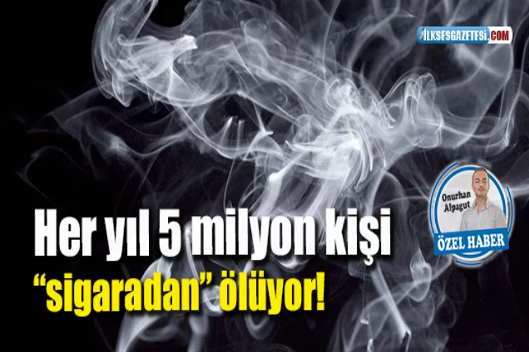 Her yıl 5 milyon kişi  “sigaradan” ölüyor!
