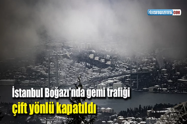 İstanbul Boğazı'nda gemi trafiği çift yönlü kapatıldı