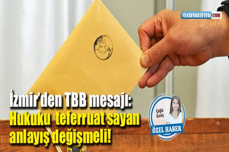 İzmir’den TBB mesajı: Hukuku  teferruat sayan anlayış değişmeli!
