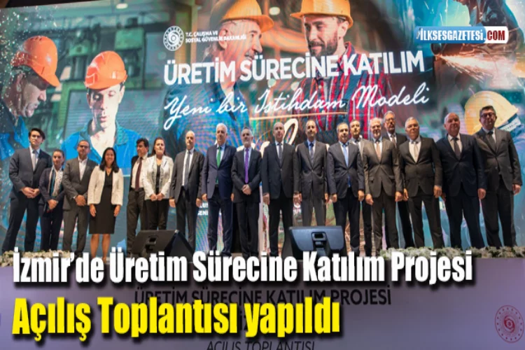 İzmir’de Üretim Sürecine Katılım Projesi Açılış Toplantısı yapıldı