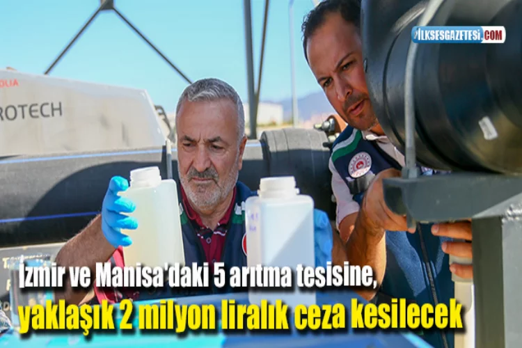İzmir ve Manisa'daki 5 arıtma tesisine, yaklaşık 2 milyon liralık ceza kesilecek