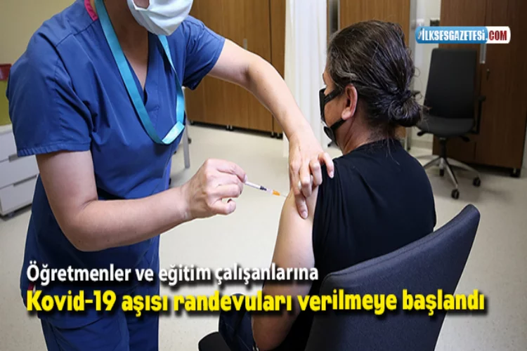 Öğretmenler ve eğitim çalışanlarına Kovid-19 aşısı randevuları verilmeye başlandı