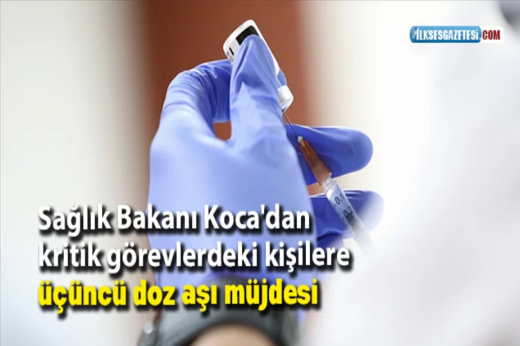 Sağlık Bakanı Koca'dan kritik görevlerdeki kişilere üçüncü doz aşı müjdesi