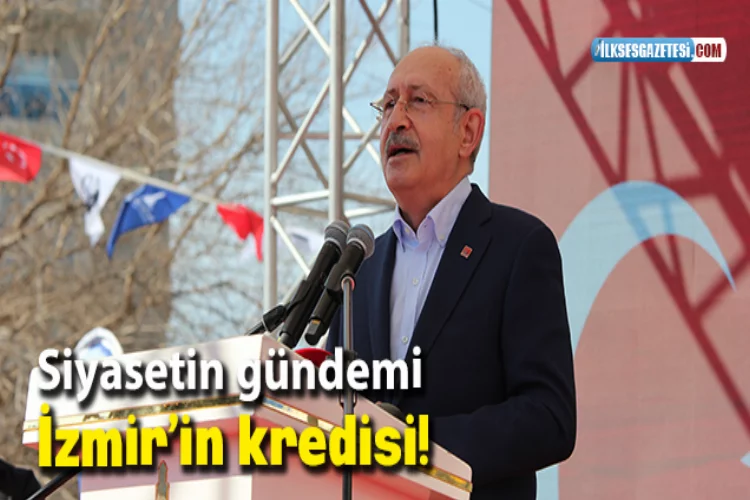 Siyasetin gündemi İzmir’in kredisi!