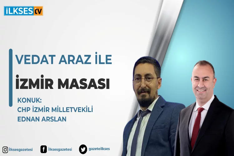 Vedat Araz ile İzmir Masası: CHP İzmir Milletvekili Ednan Arslan