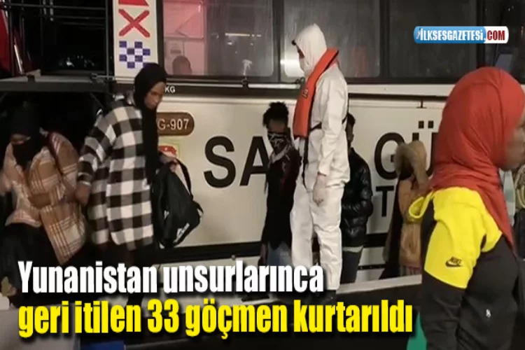 Yunanistan unsurlarınca geri itilen 33 göçmen kurtarıldı